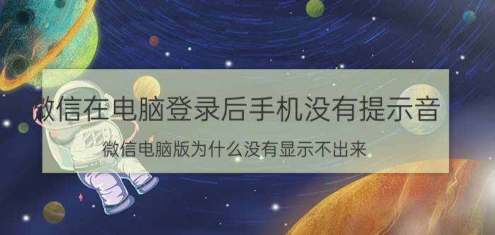 微信在电脑登录后手机没有提示音 微信电脑版为什么没有显示不出来？